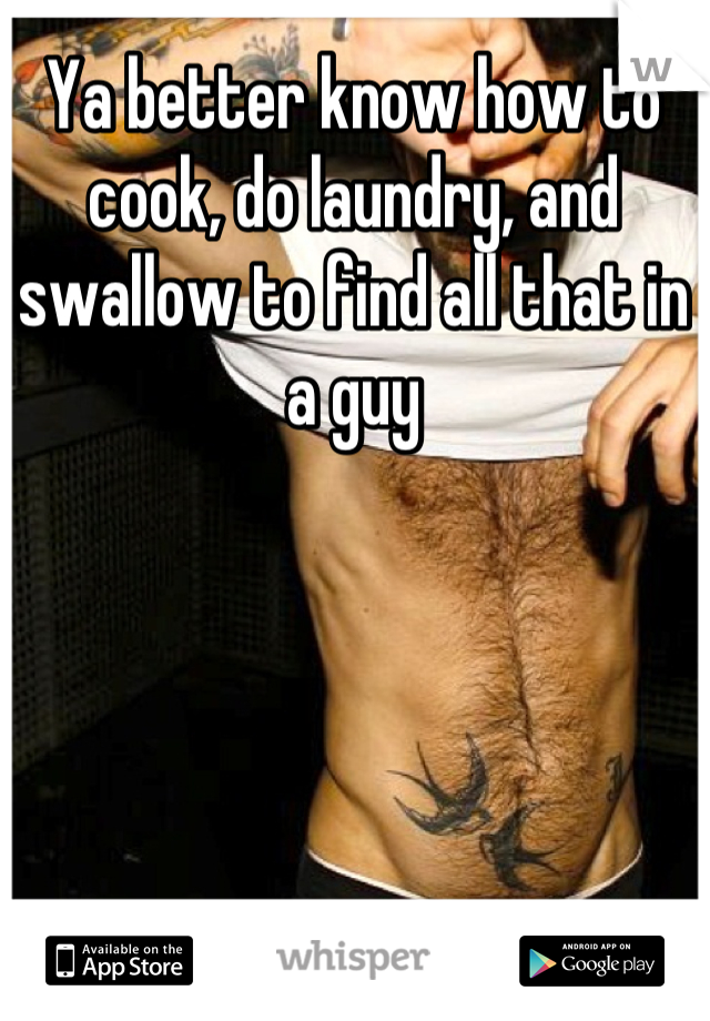Ya better know how to cook, do laundry, and swallow to find all that in a guy