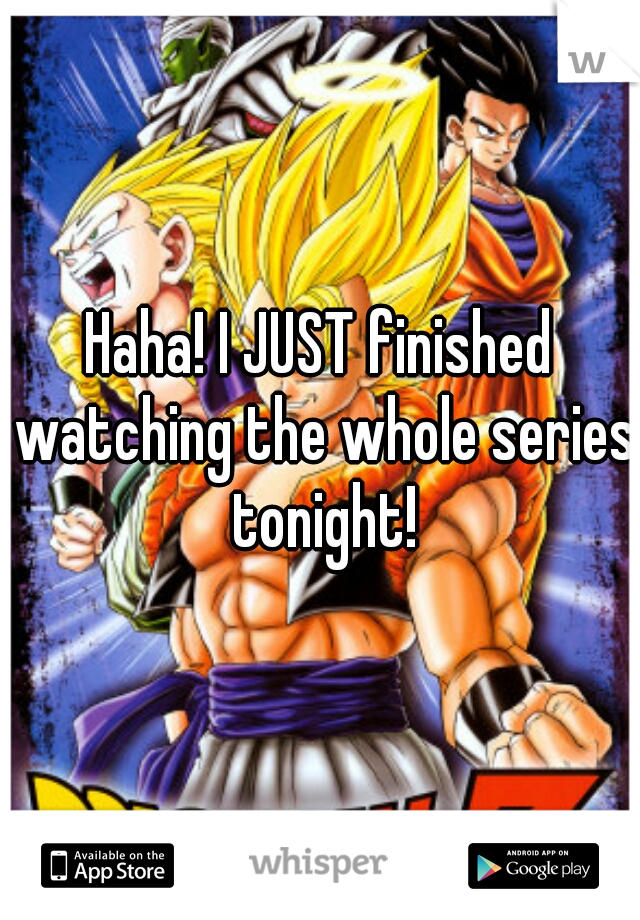 Haha! I JUST finished watching the whole series tonight!
