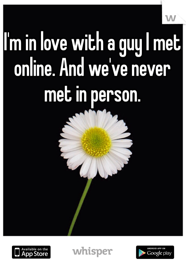 I'm in love with a guy I met online. And we've never met in person.