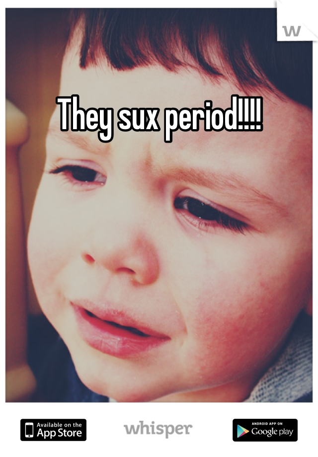 They sux period!!!!