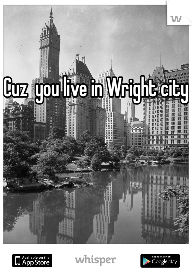 Cuz  you live in Wright city