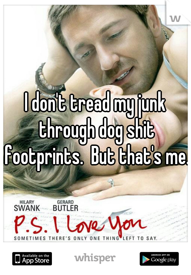 I don't tread my junk through dog shit footprints.  But that's me.