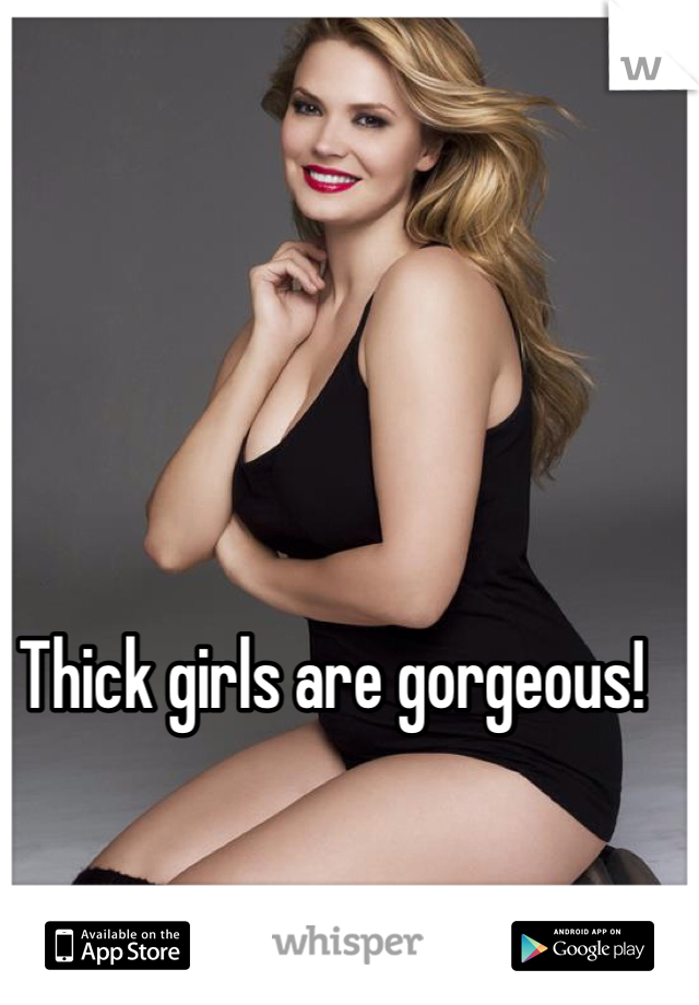 Thick girls are gorgeous! 