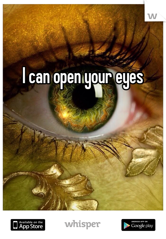 I can open your eyes
