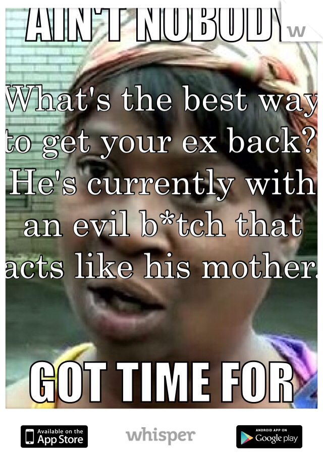 What's the best way to get your ex back? He's currently with an evil b*tch that acts like his mother. 