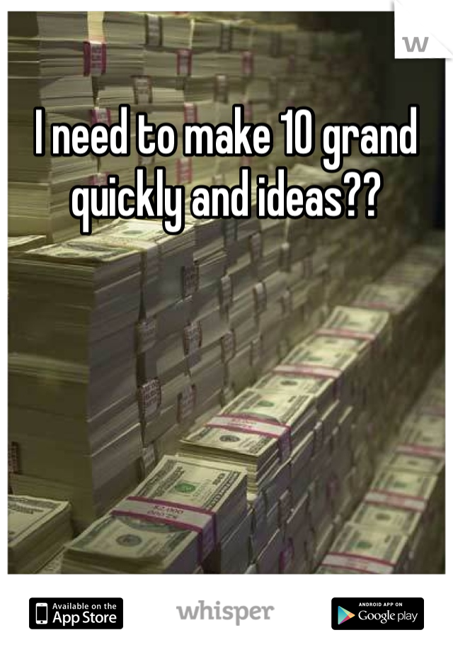 I need to make 10 grand quickly and ideas??