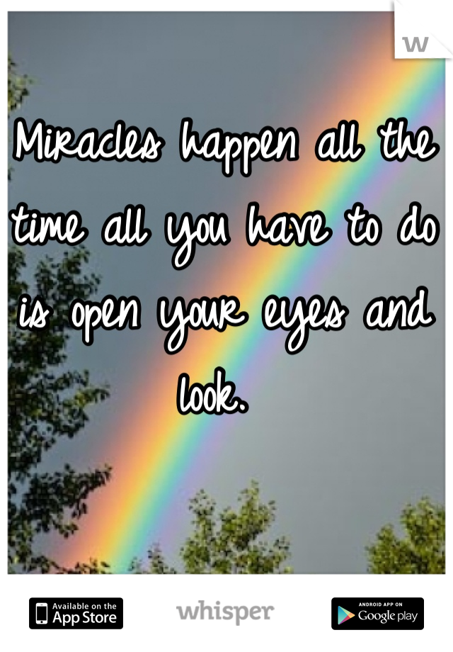 Miracles happen all the time all you have to do is open your eyes and look. 
