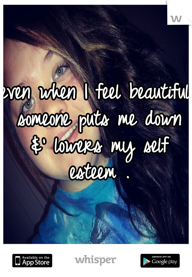even when I feel beautiful someone puts me down &' lowers my self esteem .