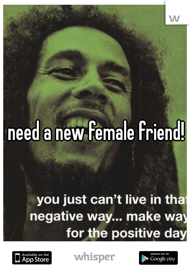 I need a new female friend! 