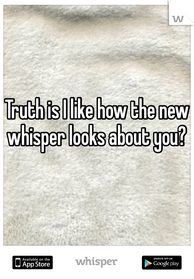 Truth is I like how the new whisper looks about you?