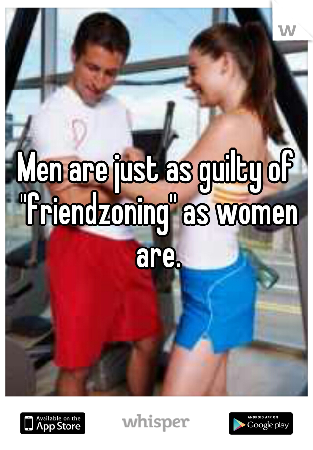 Men are just as guilty of "friendzoning" as women are.
