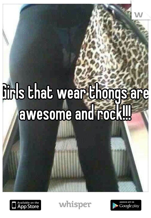Girls that wear thongs are awesome and rock!!! 