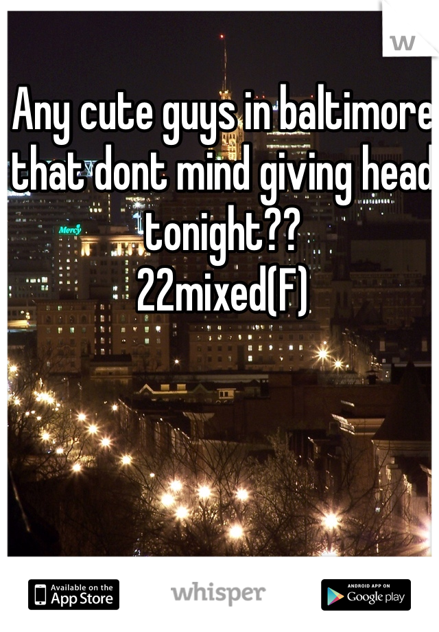 Any cute guys in baltimore that dont mind giving head tonight??
22mixed(F)