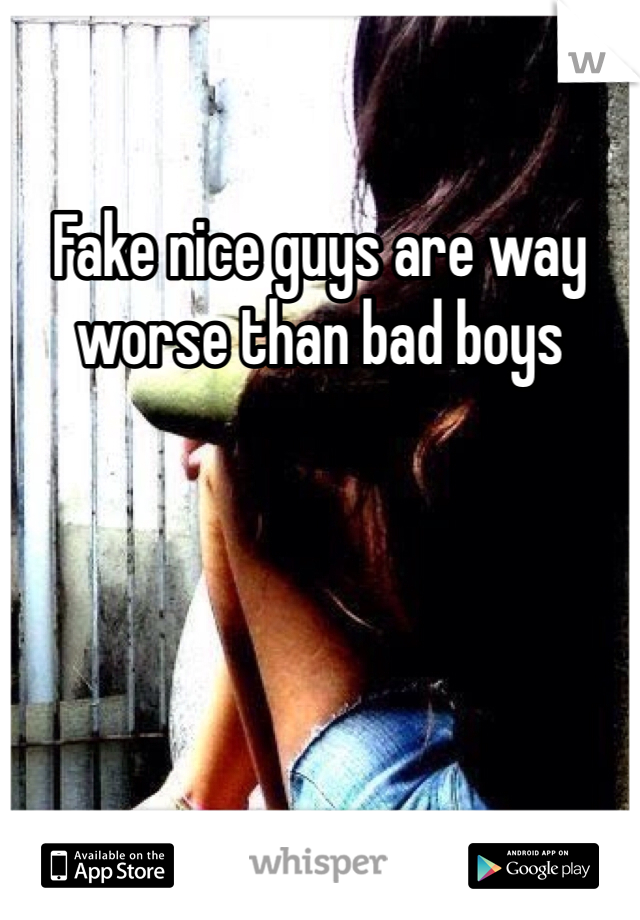 Fake nice guys are way worse than bad boys
