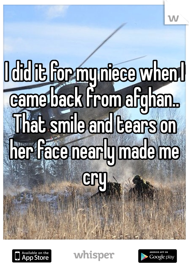 I did it for my niece when I came back from afghan.. That smile and tears on her face nearly made me cry 