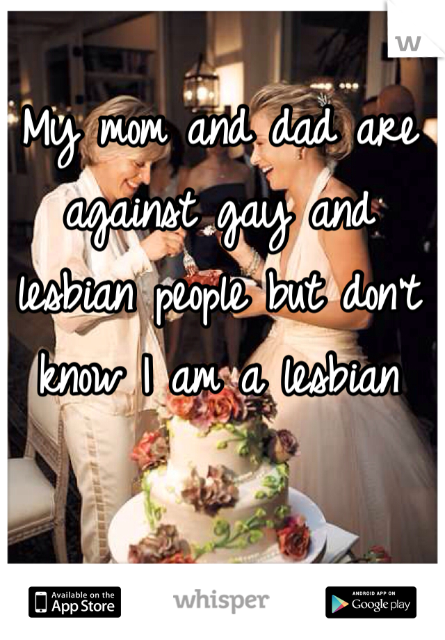 My mom and dad are against gay and lesbian people but don't know I am a lesbian 