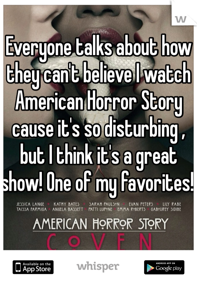 Everyone talks about how they can't believe I watch American Horror Story cause it's so disturbing , but I think it's a great show! One of my favorites! 