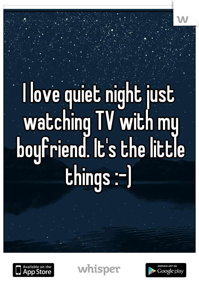 I love quiet night just watching TV with my boyfriend. It's the little things :-) 