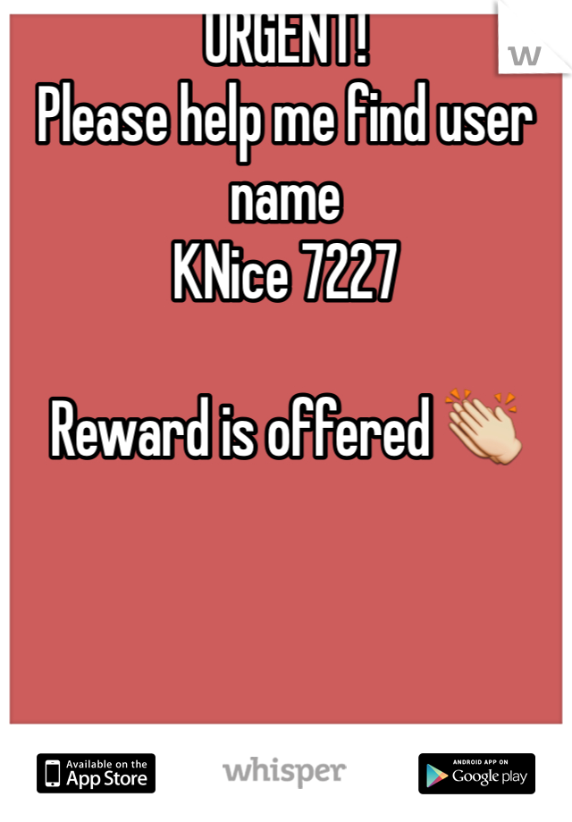 URGENT! 
Please help me find user name 
KNice 7227 

Reward is offered 👏