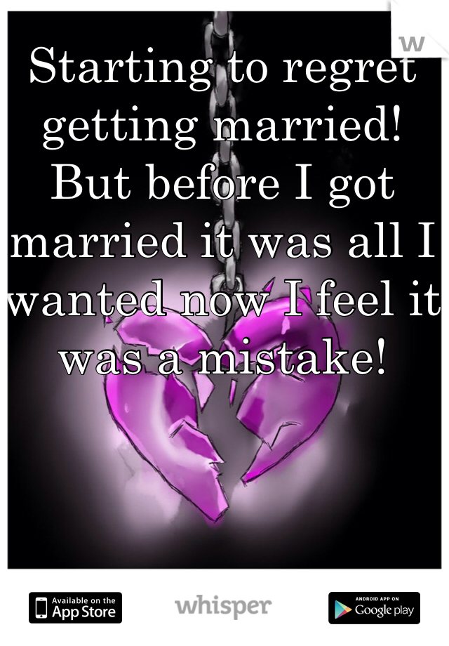 Starting to regret getting married! But before I got married it was all I wanted now I feel it was a mistake!  