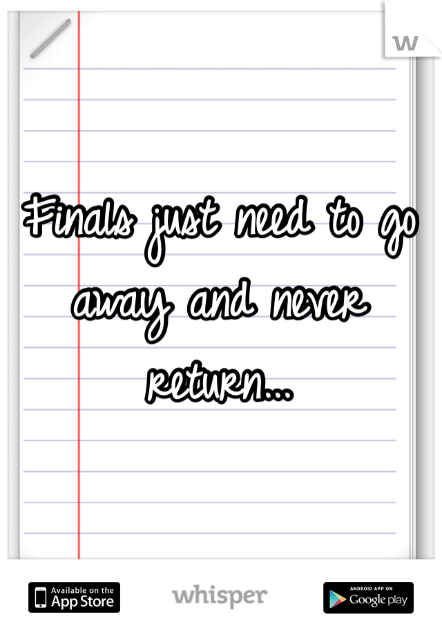 Finals just need to go away and never return...