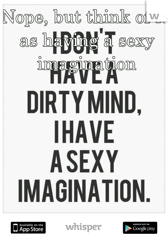 Nope, but think of it as having a sexy imagination