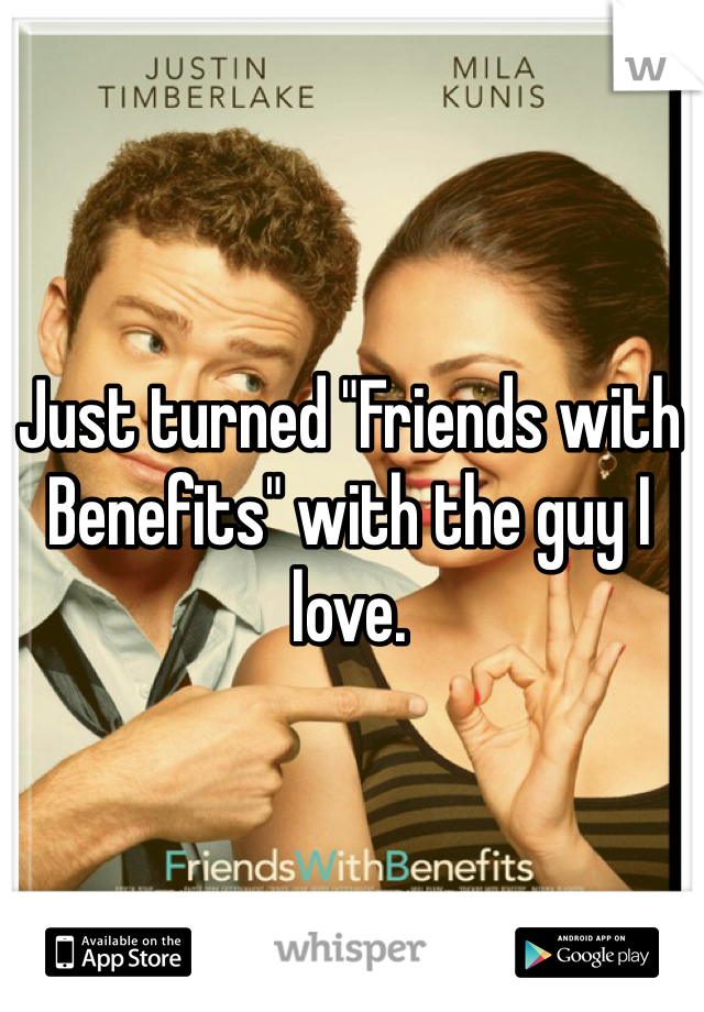 Just turned "Friends with Benefits" with the guy I love. 
