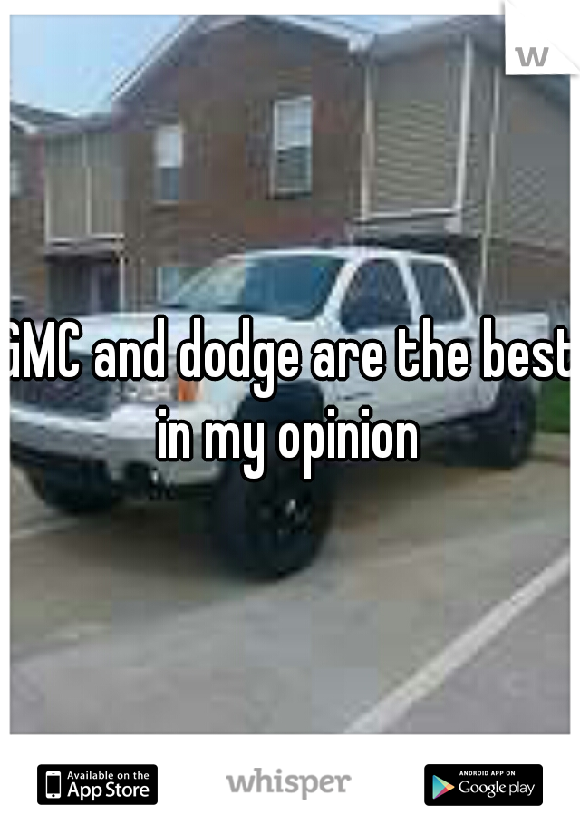 GMC and dodge are the best in my opinion 