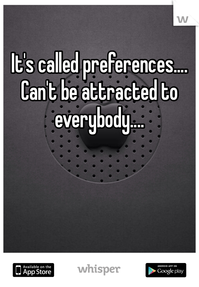 It's called preferences.... Can't be attracted to everybody....