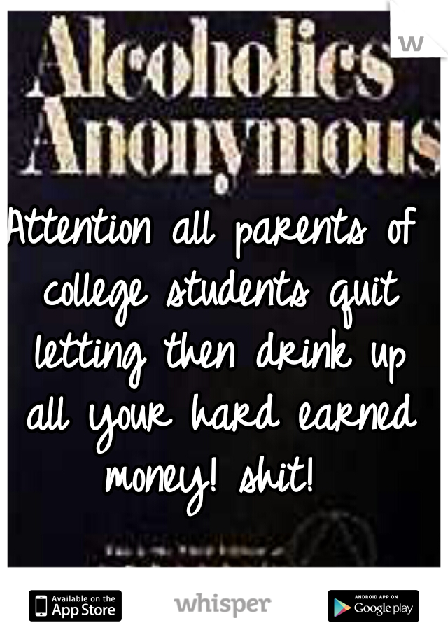 Attention all parents of college students quit letting then drink up all your hard earned money! shit! 