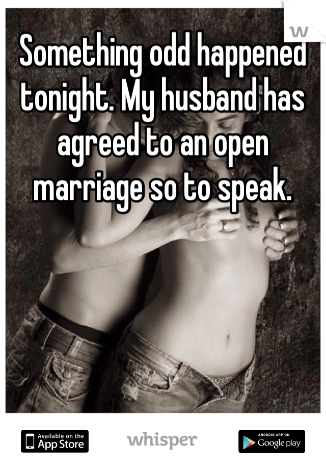 Something odd happened tonight. My husband has agreed to an open marriage so to speak. 