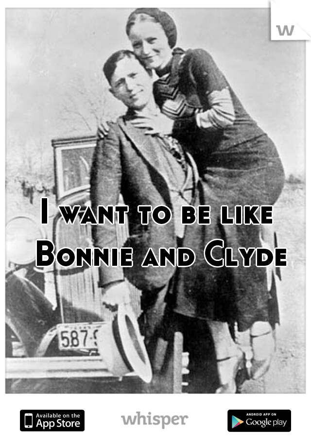 I want to be like Bonnie and Clyde 🔫