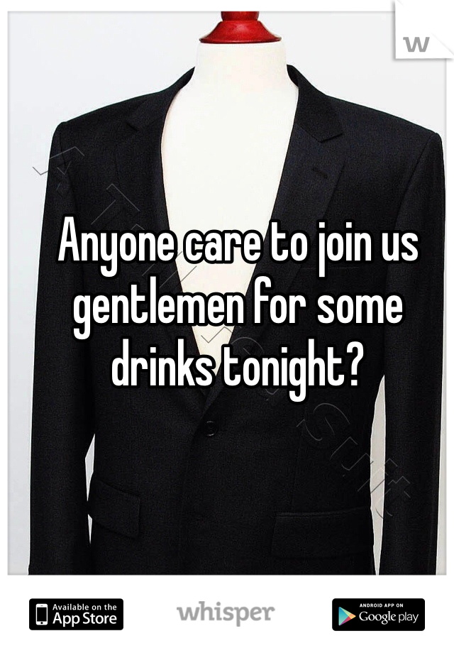 Anyone care to join us gentlemen for some drinks tonight?