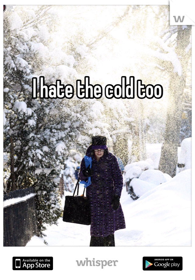 I hate the cold too