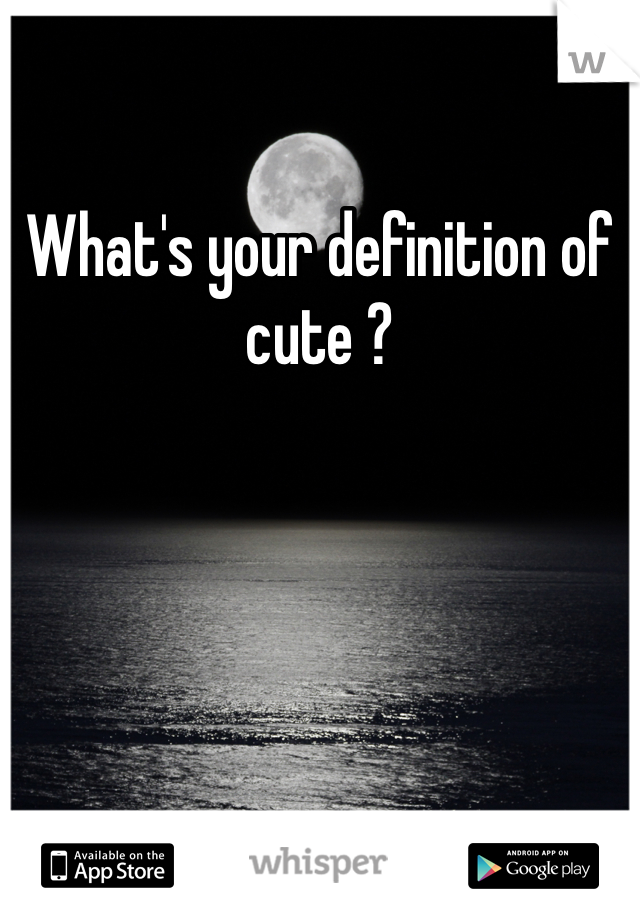 What's your definition of cute ?