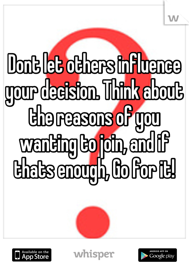 Dont let others influence your decision. Think about the reasons of you wanting to join, and if thats enough, Go for it!