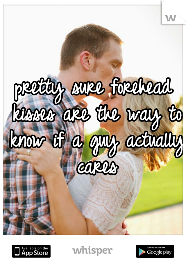 pretty sure forehead kisses are the way to know if a guy actually cares