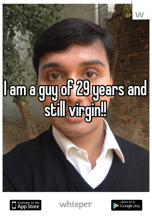I am a guy of 29 years and still virgin!!