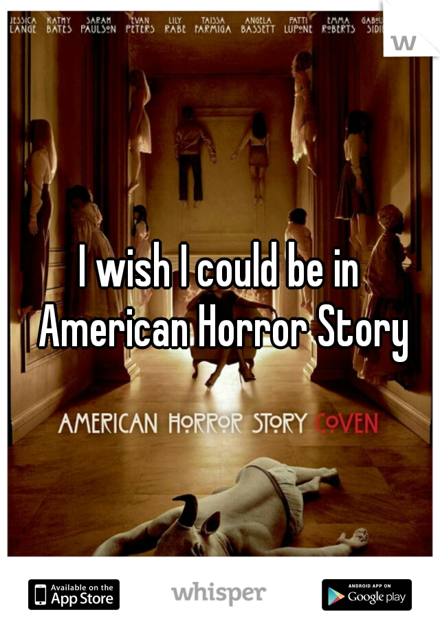 I wish I could be in American Horror Story
