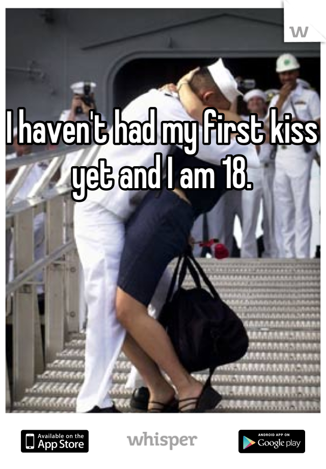 I haven't had my first kiss yet and I am 18.