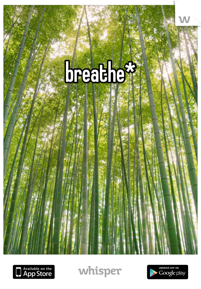 breathe*