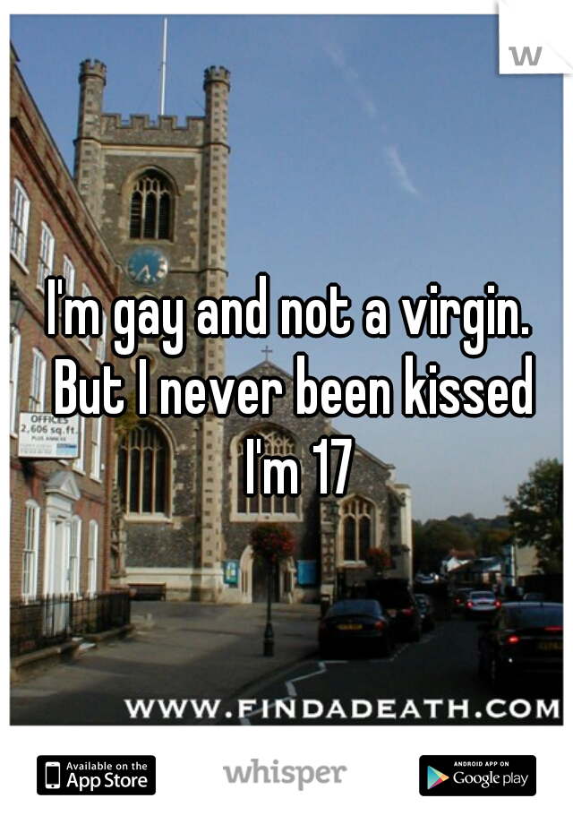 I'm gay and not a virgin. 
But I never been kissed
 I'm 17
