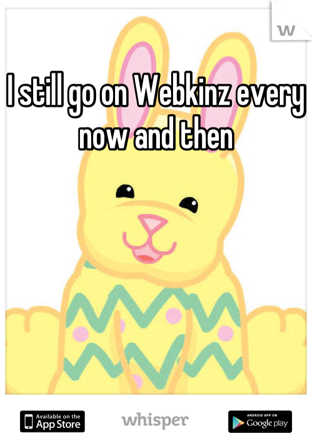 I still go on Webkinz every now and then