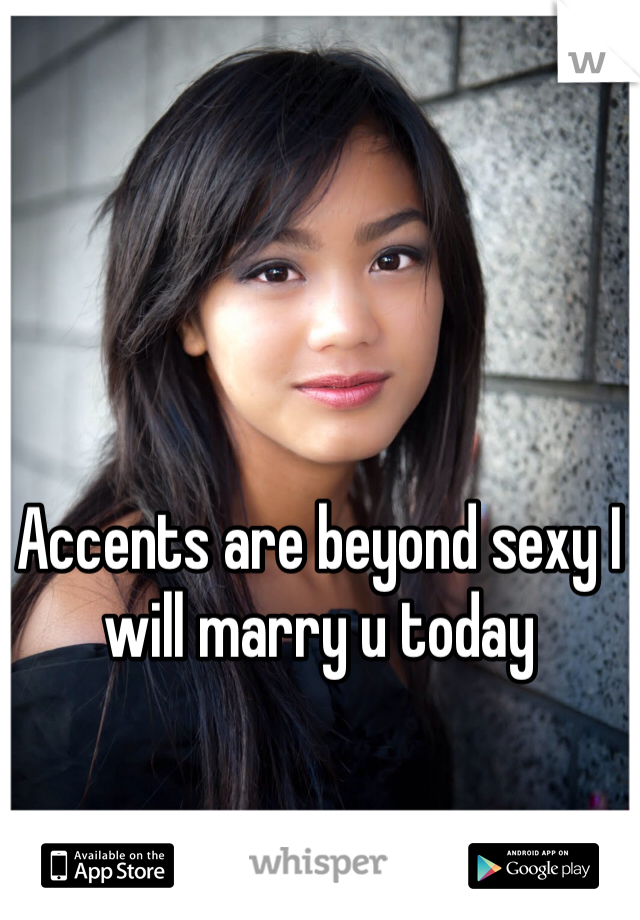 Accents are beyond sexy I will marry u today 