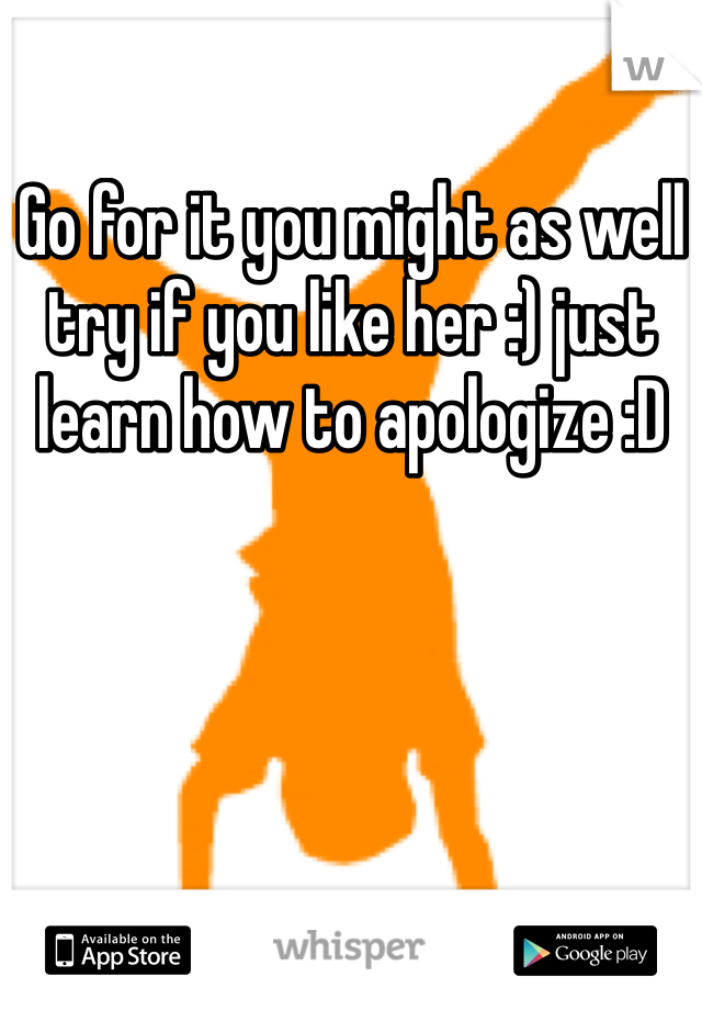 Go for it you might as well try if you like her :) just learn how to apologize :D 