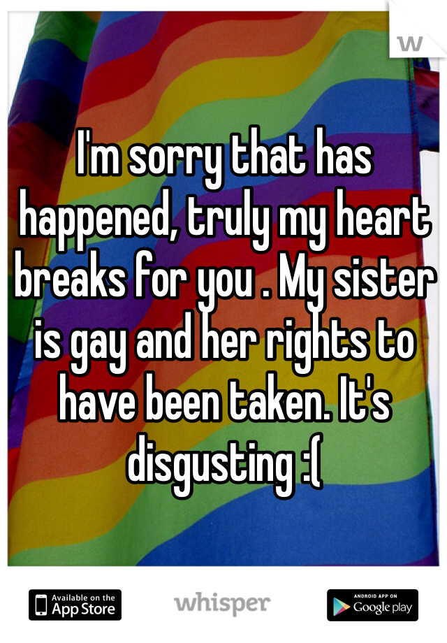I'm sorry that has happened, truly my heart breaks for you . My sister is gay and her rights to have been taken. It's disgusting :( 