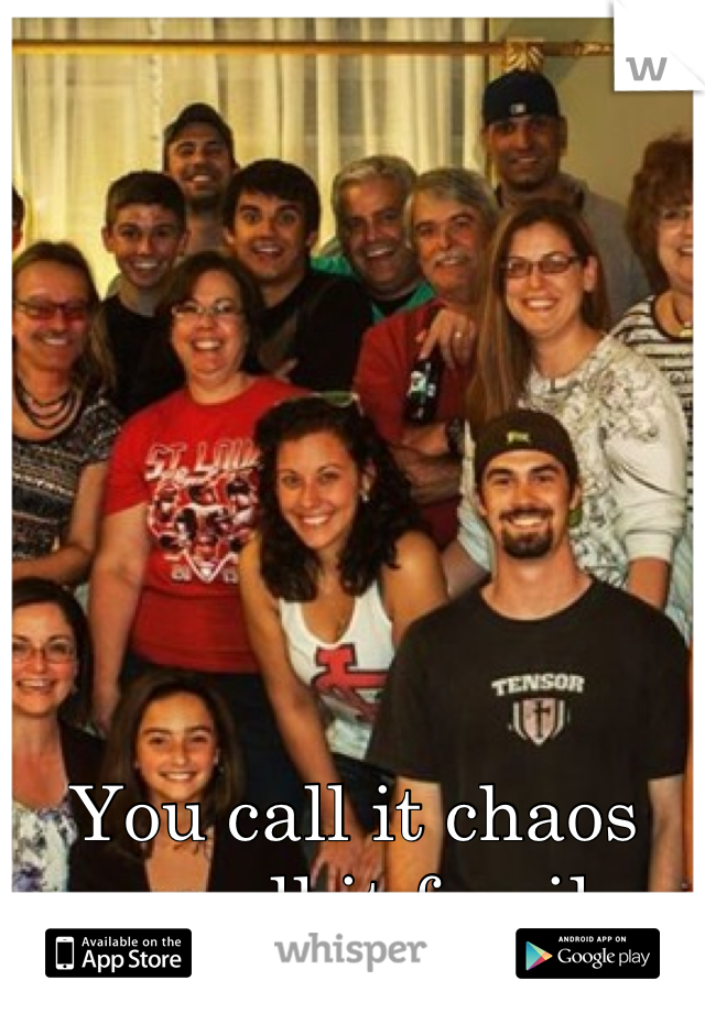






You call it chaos we call it family