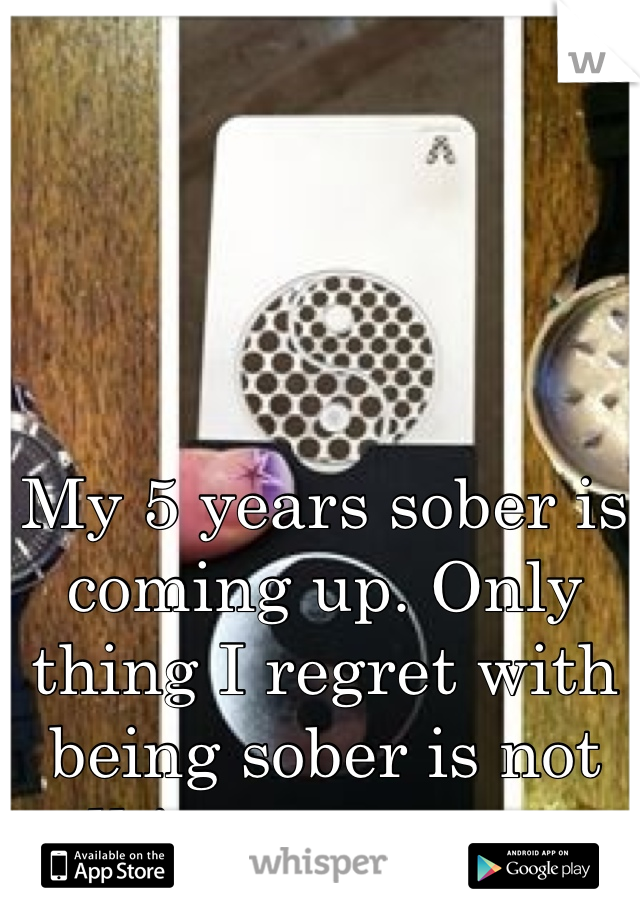 My 5 years sober is coming up. Only thing I regret with being sober is not talking to my mum