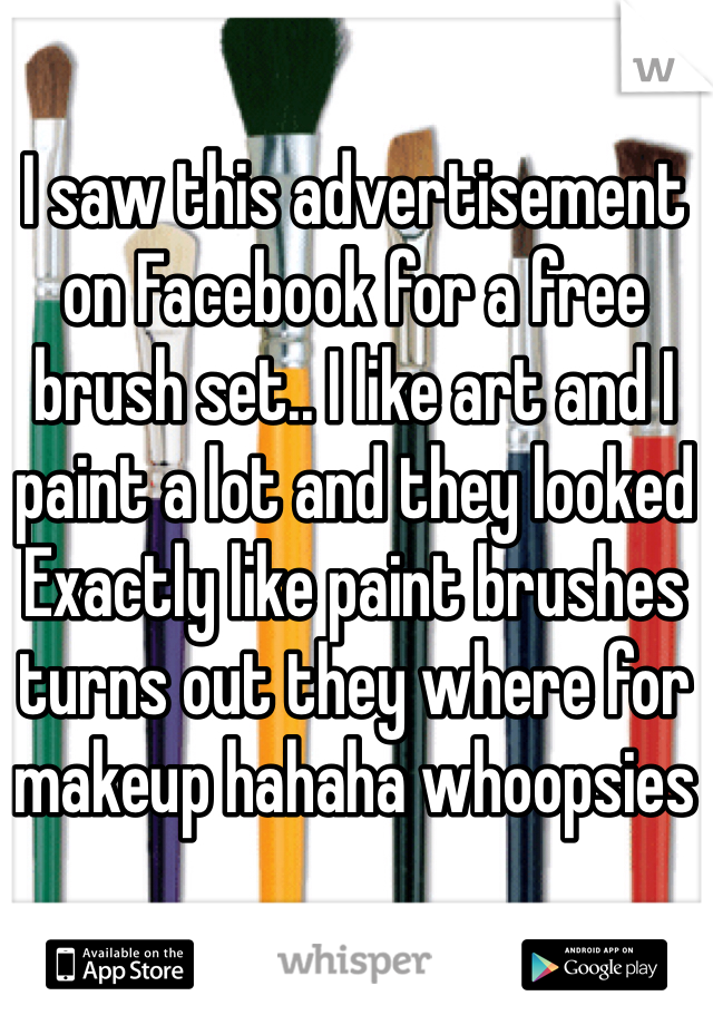 I saw this advertisement on Facebook for a free brush set.. I like art and I paint a lot and they looked Exactly like paint brushes turns out they where for makeup hahaha whoopsies