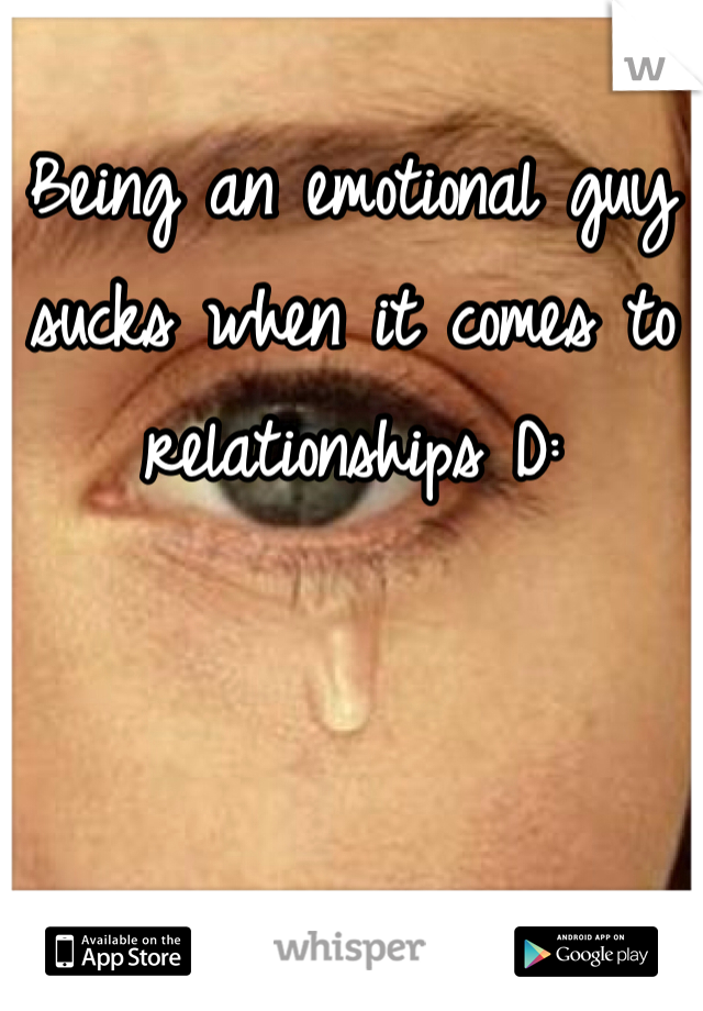 Being an emotional guy sucks when it comes to relationships D:
